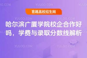 哈爾濱廣廈學院校企合作好嗎？學費與錄取分數線解析