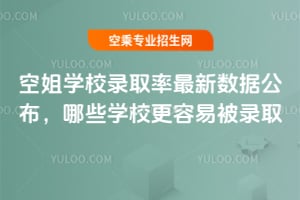 2025年空姐學校錄取率最新數據公布,哪些學校更容易被錄取