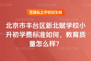 北京市豐臺(tái)區(qū)新北賦學(xué)校小升初學(xué)費(fèi)標(biāo)準(zhǔn)如何，教育質(zhì)量怎么樣？