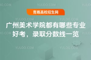 2025年廣州美術(shù)學(xué)院都有哪些專業(yè)好考？錄取分?jǐn)?shù)線一覽