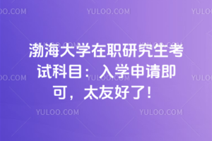 渤海大學(xué)在職研究生考試科目：入學(xué)不用統(tǒng)考，申碩僅考2門，太友好了！