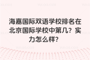 海嘉國際雙語學(xué)校排名在北京國際學(xué)校中第幾？實力怎么樣？