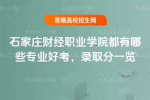 石家莊財經(jīng)職業(yè)學(xué)院都有哪些專業(yè)好考？錄取分一覽