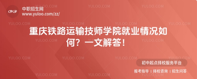 重慶鐵路運輸技師學院就業(yè)情況如何