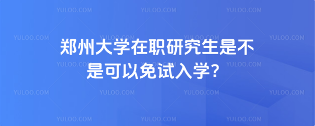 鄭州大學(xué)在職研究生是不是可以免試入學(xué)？