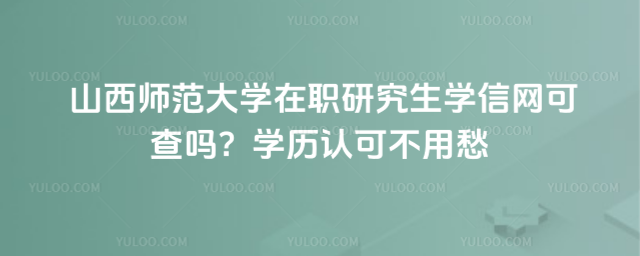  山西師范大學(xué)在職研究生學(xué)信網(wǎng)可查嗎？學(xué)歷認(rèn)可不用愁