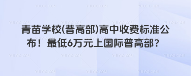 青苗學(xué)校(普高部)高中收費(fèi)標(biāo)準(zhǔn)公布！最低6萬元上國(guó)際普高部？