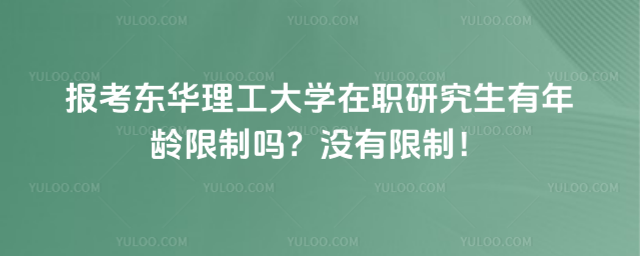 報考東華理工大學在職研究生有年齡限制嗎？沒有限制！