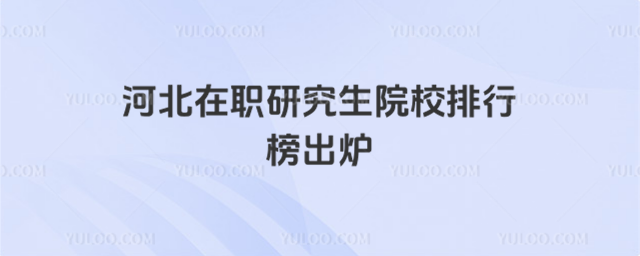 河北在職研究生院校排行榜出爐