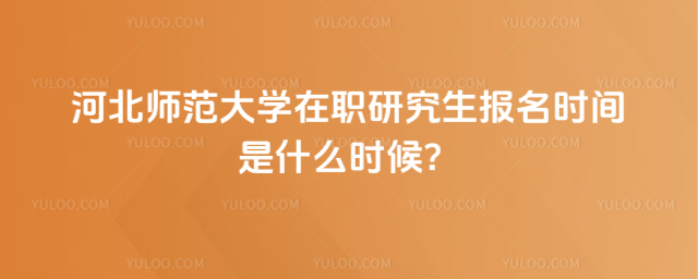 河北師范大學在職研究生報名時間是什么時候？_68bab60100cfb7.74798527.jpg