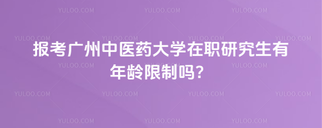 報考廣州中醫(yī)藥大學(xué)在職研究生有年齡限制嗎？
