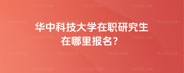 華中科技大學在職研究生在哪里報名？