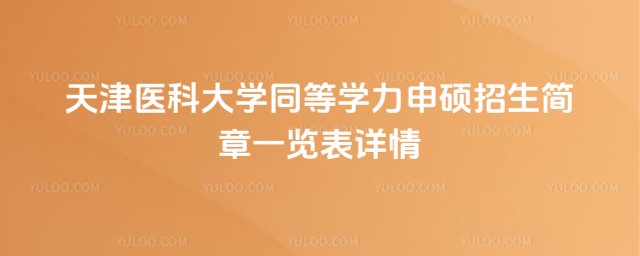 天津醫(yī)科大學(xué)同等學(xué)力申碩招生簡章一覽表詳情