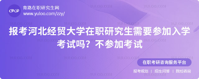 報(bào)考河北經(jīng)貿(mào)大學(xué)在職研究生需要參加入學(xué)考試嗎
