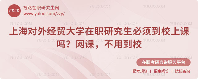 上海對外經(jīng)貿(mào)大學(xué)在職研究生必須到校上課嗎