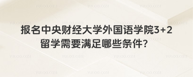中央财经大学3+2留学报名条件