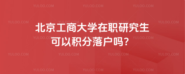 北京工商大學(xué)在職研究生可以積分落戶嗎？