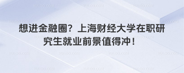 想進(jìn)金融圈？上海財(cái)經(jīng)大學(xué)在職研究生就業(yè)前景值得沖！