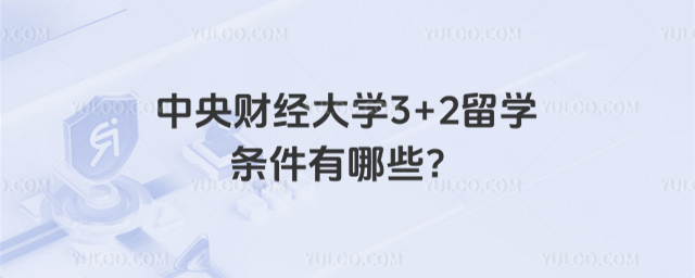 中央财经大学3+2留学条件