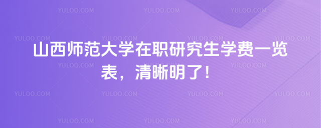 山西師范大學(xué)在職研究生學(xué)費(fèi)一覽表，清晰明了！