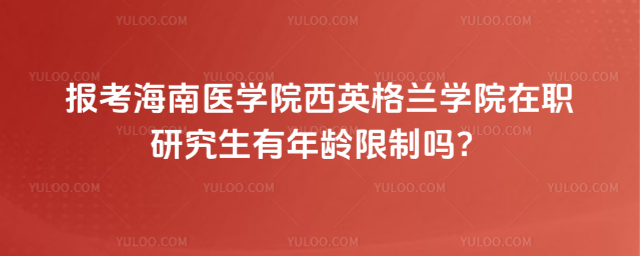 報(bào)考海南醫(yī)學(xué)院西英格蘭學(xué)院在職研究生有年齡限制嗎？