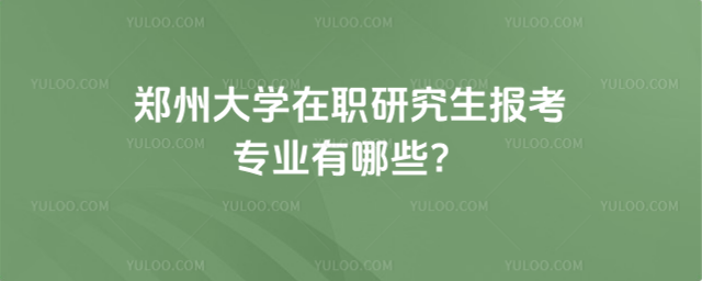 鄭州大學在職研究生報考專業(yè)有哪些？