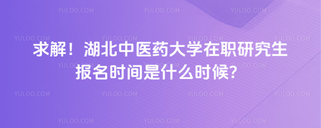 求解！湖北中醫(yī)藥大學在職研究生報名時間是什么時候？