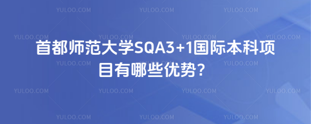 首都师范大学SQA3+1国际本科项目优势