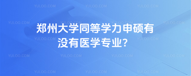 鄭州大學(xué)同等學(xué)力申碩有沒(méi)有醫(yī)學(xué)專(zhuān)業(yè)？