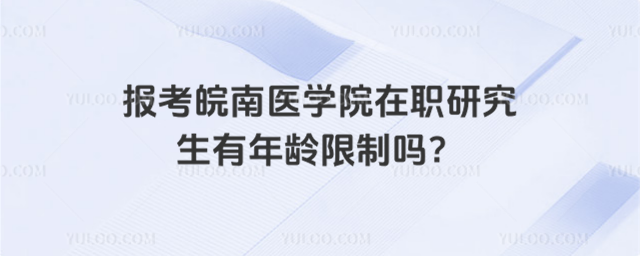 報考皖南醫學院在職研究生有年齡限制嗎？