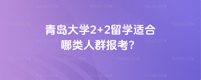 青岛大学2+2留学适合哪类人群报考？_68c7ac3d66f616.29188382.jpg