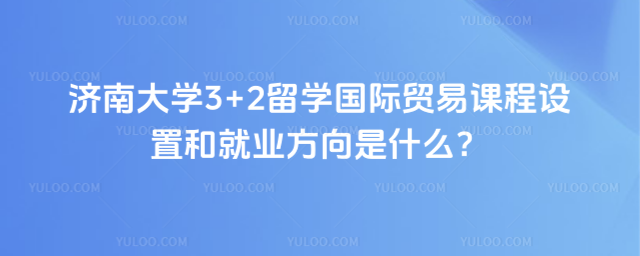 济南大学3+2留学国际贸易课程设置
