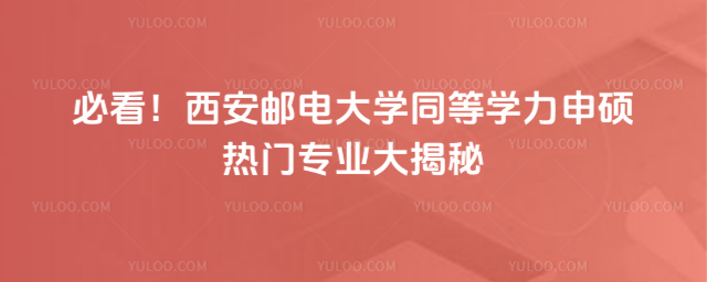 必看！西安郵電大學(xué)同等學(xué)力申碩熱門(mén)專(zhuān)業(yè)大揭秘