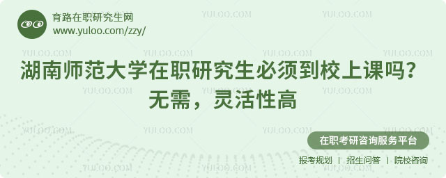 湖南師范大學(xué)在職研究生必須到校上課嗎