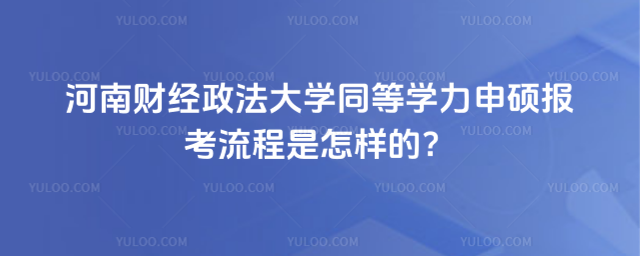 河南财经政法大学同等学力申硕报考流程是怎样的？