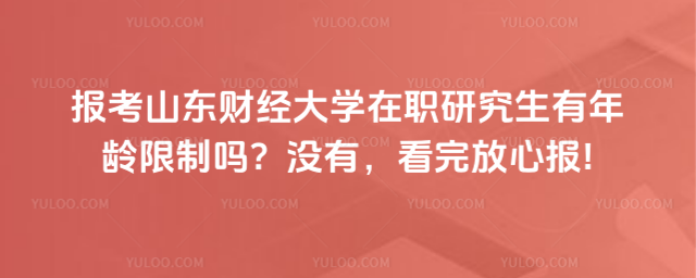 報(bào)考山東財(cái)經(jīng)大學(xué)在職研究生有年齡限制嗎？沒(méi)有，看完放心報(bào)!