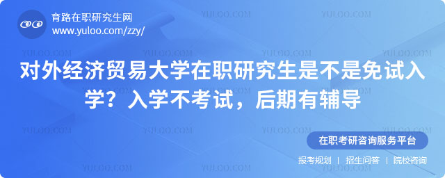 對(duì)外經(jīng)濟(jì)貿(mào)易大學(xué)在職研究生是不是免試入學(xué)