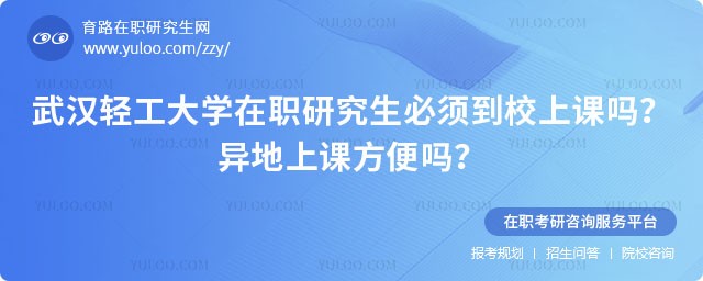 武漢輕工大學(xué)在職研究生必須到校上課嗎