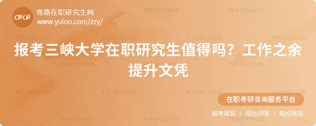 報(bào)考三峽大學(xué)在職研究生值得嗎