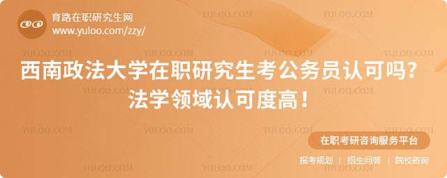 西南政法大学在职研究生考公务员认可吗