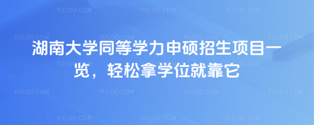 湖南大学同等学力申硕招生项目一览，轻松拿学位就靠它