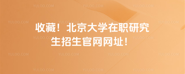 收藏！北京大学在职研究生招生官网网址！