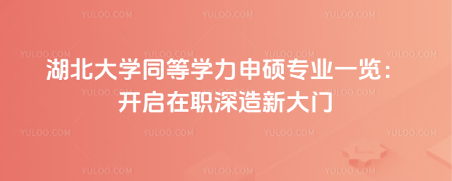 湖北大学同等学力申硕专业一览：开启在职深造新大门