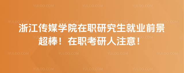 浙江传媒学院在职研究生就业前景超棒！在职考研人注意！