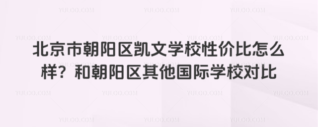 北京市朝阳区凯文学校性价比怎么样？和朝阳区其他国际学校对比