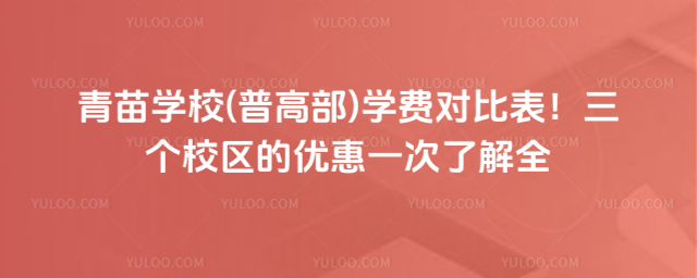 青苗学校(普高部)学费对比表！三个校区的优惠一次了解全