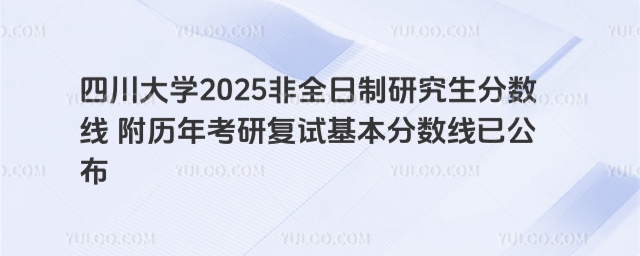 四川大學(xué)2025非全日制研究生分數(shù)線 附歷年考研復(fù)試基本分數(shù)線已公布