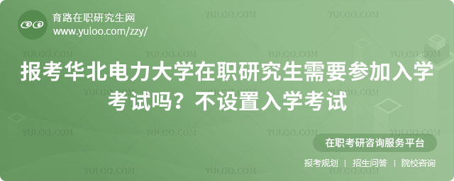 報考華北電力大學(xué)在職研究生需要參加入學(xué)考試嗎