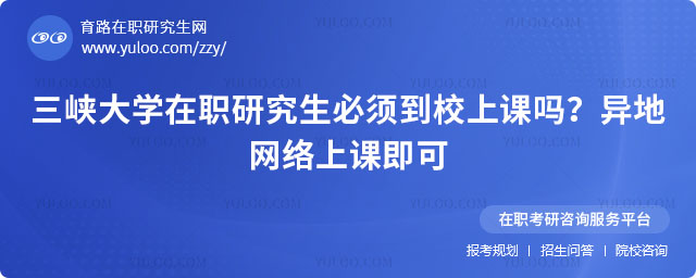 三峡大学在职研究生必须到校上课吗