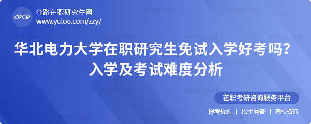 華北電力大學(xué)在職研究生免試入學(xué)好考嗎